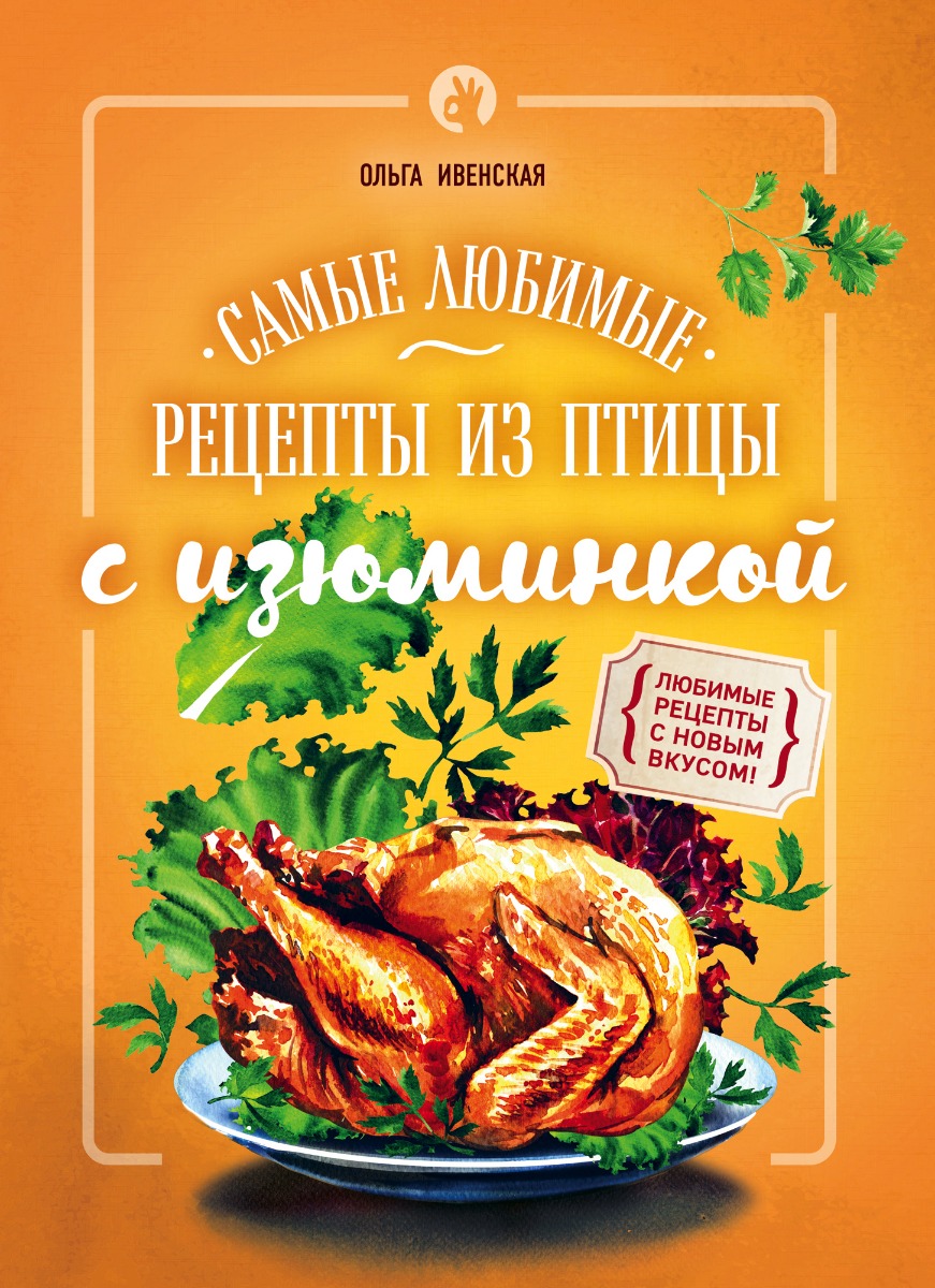 Ивенская О. С.: Самые любимые рецепты из птицы с изюминкой: купить книгу по  выгодной цене в интернет-магазине Marwin | Алматы 1179790