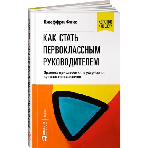 Фокс Джеффри: Как стать первоклассным руководителем: правила привлечения и удержания лучших специал