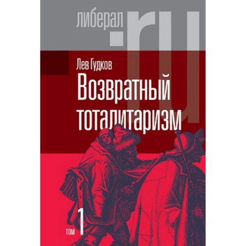 Гудков Л.: Возвратный тоталитаризм. В 2-х томах. Том 1