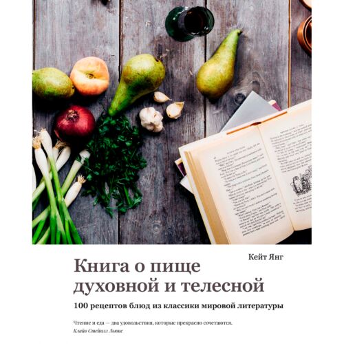 Янг Кейт: Книга о пище духовной и телесной: 100 рецептов блюд из классики мировой литературы