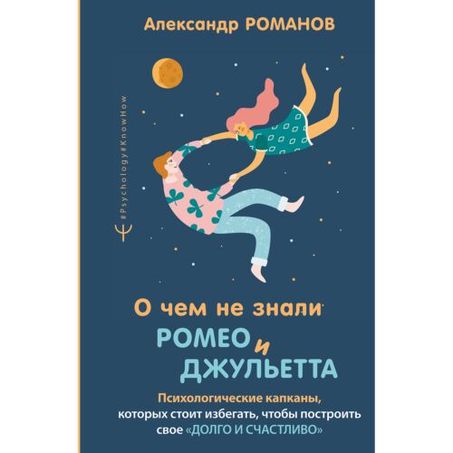 Романов А.: О чем не знали Ромео и Джульетта. Психологические капканы, которых стоит избегать, чтобы построить свое «долго и счастливо»