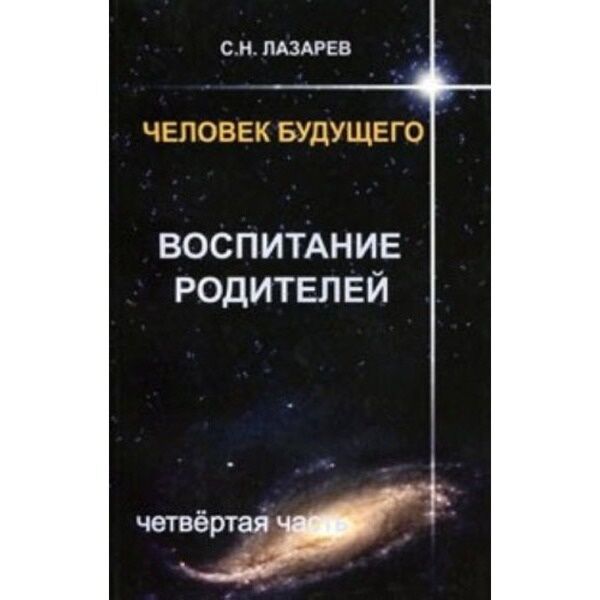 Лазарев С. Н.: Воспитание Родителей - 4. Человек Будущего: Купить.