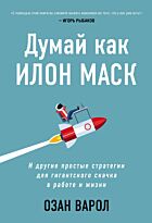 Варол О.: Думай как Илон Маск. И другие простые стратегии для гигантского скачка в работе и жизни