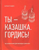 Каракат Абден: Ты-казашка. Гордись! 160 лайфхаков для молодых девушек