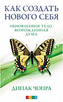 Чопра Д.: Как создать нового Себя: Обновленное тело, возрожденная душа
