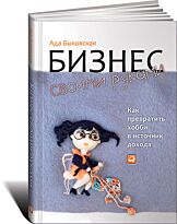 Быковская А.: Бизнес своими руками: Как превратить хобби в источник дохода
