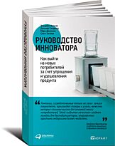 Энтони С., Джонсон М.: Руководство инноватора: Как выйти на новых потребителей за счет упрощения и удешевления продукта
