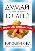 Хилл Н., Гоулд А., Фотинос Д.: Думай и богатей. Главные идеи философии успеха