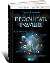 Сигель Э.: Просчитать будущее: Кто кликнет, купит, соврет или умрет