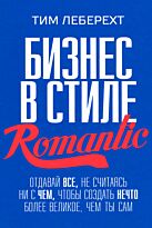 Леберехт Т.: Бизнес в стиле Romantic. Отдавай все, не считаясь ни с чем, чтобы создать нечто более