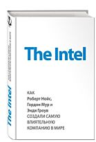 Мэлоун М.: The Intel: как Роберт Нойс, Гордон Мур и Энди Гроув создали самую влиятельную компанию в