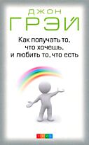 Грэй Дж.: Как получать то, что хочешь, и любить то, что есть