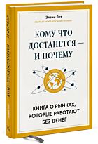 Рот Э.: Кому что достанется - и почему. Книга о рынках, которые работают без денег