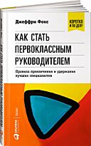 Фокс Джеффри: Как стать первоклассным руководителем: правила привлечения и удержания лучших специал