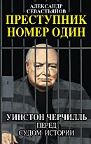 Севастьянов А. Н.: Преступник номер один. Уинстон Черчилль перед судом Истории