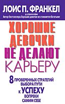 Франкел Лоис П. : Хорошие девочки не делают карьеру. 8 проверенных стратегий выбора пути к успеху вопреки самим себе