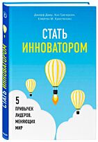 Даер Дж., Грегерсен Х., Кристенсен К. М.: Стать инноватором. 5 привычек лидеров, меняющих мир