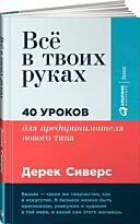 Сиверс Д.: Всё в твоих руках: 40 уроков для предпринимателя нового типа