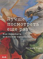 Уорд О.: Лучше посмотреть еще раз: как полюбить искусство прошлого