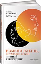 Мужицкая Т. В., Белашева И. П.: Измени жизнь, оставаясь собой: Личный ребрендинг
