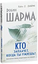 Шарма Р.: Кто заплачет, когда ты умрешь? Уроки жизни от монаха, который продал свой «феррари»