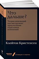 Кристенсен К. М.: Что дальше? Теория инноваций как инструмент предсказания отраслевых изменений. Альпина. Бизнес