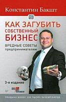 Бакшт К. А.: Как загубить собственный бизнес: вредные советы предпринимателям. 3-е изд.