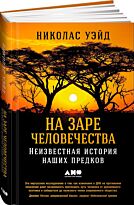 Уэйд Н.: На заре человечества: Неизвестная история наших предков