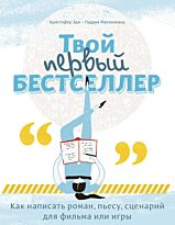 Эдж К., Малхолланд П.: Твой первый бестселлер. Как написать роман, пьесу, сценарий для фильма или игры