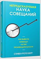 Рогелберг С.: Непредсказуемая наука совещаний: как вывести команду на пик производительности