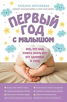 Аптулаева Т. Г.: Первый год с малышом. Все, что вам нужно знать про его здоровье и уход