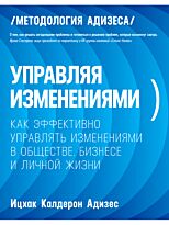 Адизес И. К.: Управляя изменениями. Как эффективно управлять изменениями в обществе, бизнесе и личной жизни. Мягкая обложка