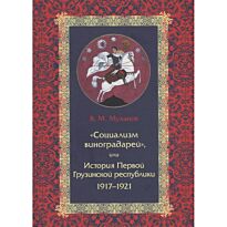 Муханов В. М.: «Социализм виноградарей», или История Первой Грузинской республики: 1917–1921