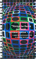 Гарднер М. : "Когда ты была рыбкой, головастиком - я..." и другие размышления о всякой всячине