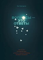 Грегерсен Х.: Вопросы - это ответы. Как искать прорывные идеи и решать сложные проблемы на работе и в жизни