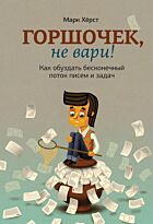 Хёрст М.: Горшочек, не вари! Как обуздать бесконечный поток писем и задач