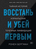 Бергман Р.: Восстань и убей первым: Тайная история израильских точечных ликвидаций