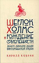 Кобрин К.: Шерлок Холмс и рождение современности: Деньги, девушки, денди Викторианской эпохи