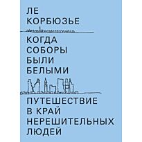 Корбюзье Л.: Когда соборы были белыми