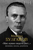 Булгаков М. А.: "Мне нужно видеть свет...": Дневники, письма, документы