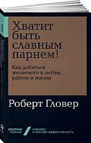 Гловер Р.: Хватит быть славным парнем! Как добиться желаемого в любви, работе и жизни