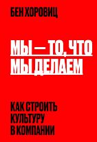Хоровиц Б.: Мы - то, что мы делаем. Как строить культуру в компании