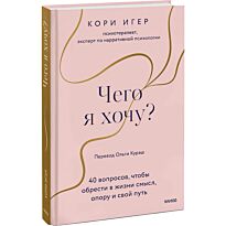 Игер К.: Чего я хочу? 40 вопросов, чтобы обрести в жизни смысл, опору и свой путь