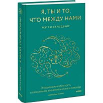 Дэвис Мэтт, Дэвис Сара: Я, ты и то, что между нами. Эмоциональная близость и сексуальное влечение вначале и навсегда