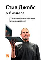 Джобс С.: Стив Джобс о бизнесе - 250 высказываний человека, изменившего мир