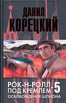 Корецкий Д. А.: Рок-н-ролл под Кремлем. Кн. 5. Освобождение шпиона