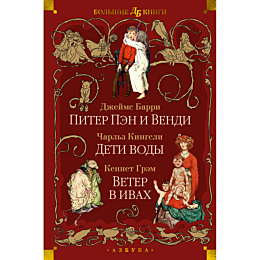 Барри Дж. М., Кингсли Ч., Грэм К.: Питер Пэн и Венди. Дети воды. Ветер в ивах (илл. Э. Б. Вудворд, У. Х. Робинсон, А. Рэкхэм)