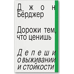 Бёрджер Дж.: Дорожи тем, что ценишь. Депеши о выживании и стойкости