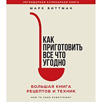 Биттман М.: Как приготовить все что угодно. Большая книга рецептов и техник