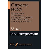 Фитцпатрик Р.: Спроси маму: Как общаться с клиентами и подтвердить правоту своей бизнес-идеи, если все кругом врут? (покет)